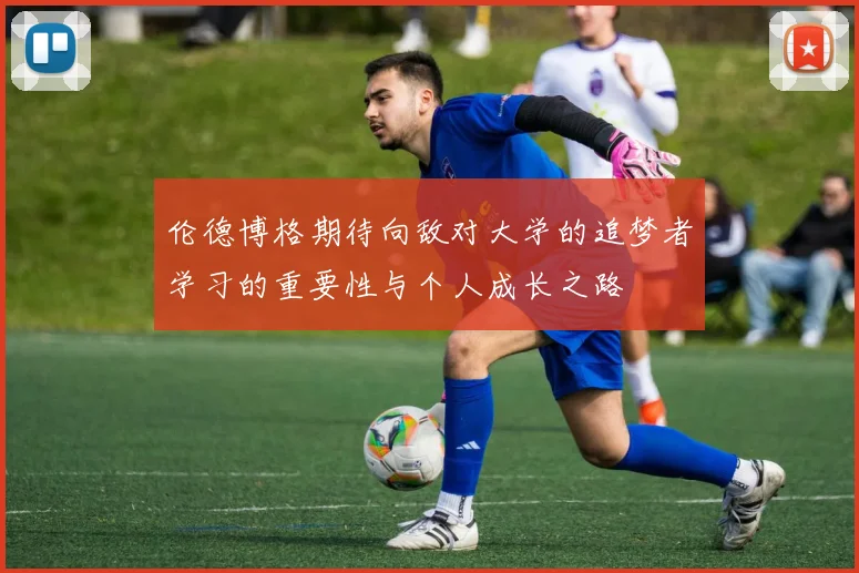 伦德博格期待向敌对大学的追梦者学习的重要性与个人成长之路