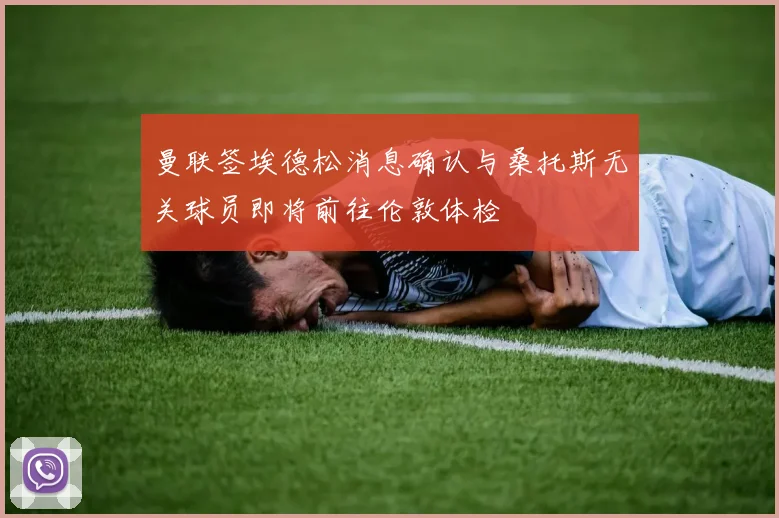 曼联签埃德松消息确认与桑托斯无关球员即将前往伦敦体检