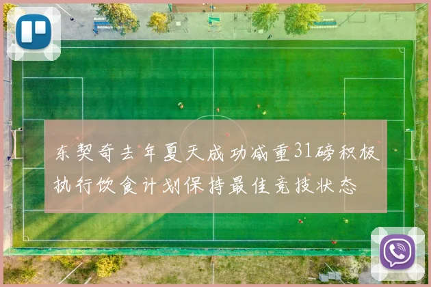 东契奇去年夏天成功减重31磅积极执行饮食计划保持最佳竞技状态